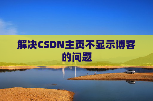 解决CSDN主页不显示博客的问题