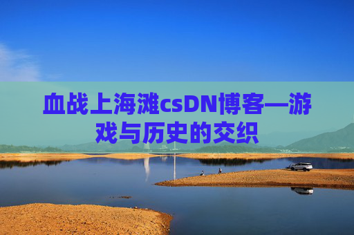 血战上海滩csDN博客—游戏与历史的交织