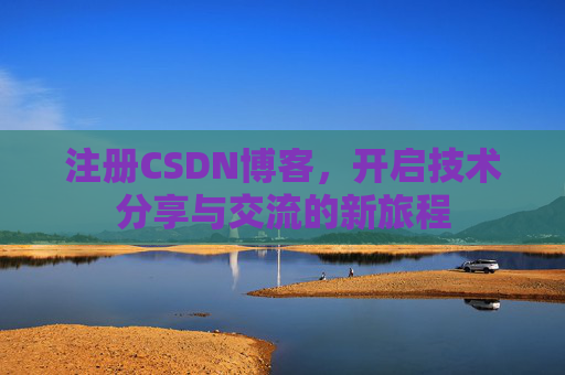 注册CSDN博客，开启技术分享与交流的新旅程
